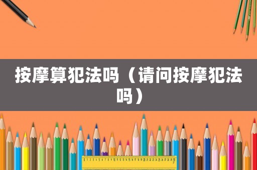 按摩算犯法嗎（請(qǐng)問(wèn)按摩犯法嗎）