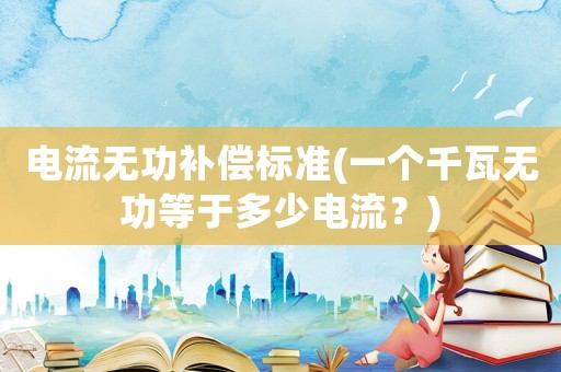 電流無功補(bǔ)償標(biāo)準(zhǔn)(一個(gè)千瓦無功等于多少電流？)