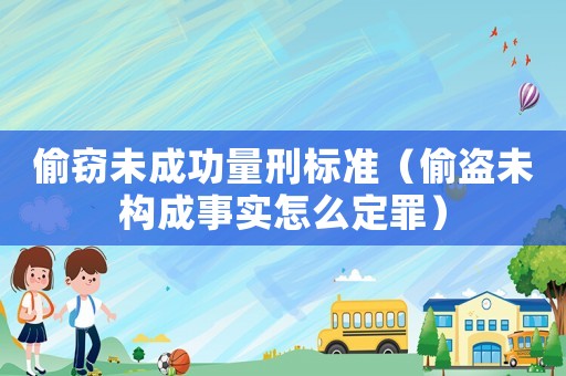偷竊未成功量刑標(biāo)準(zhǔn)（偷盜未構(gòu)成事實怎么定罪）