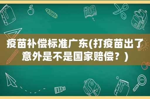 疫苗補(bǔ)償標(biāo)準(zhǔn)廣東(打疫苗出了意外是不是國(guó)家賠償？)