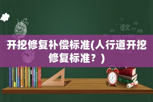 開挖修復(fù)補償標(biāo)準(zhǔn)(人行道開挖修復(fù)標(biāo)準(zhǔn)？)