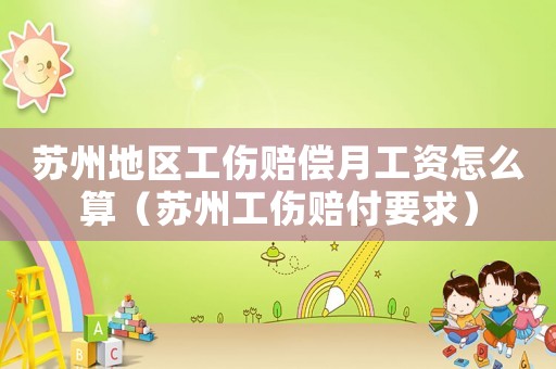 蘇州地區(qū)工傷賠償月工資怎么算（蘇州工傷賠付要求）
