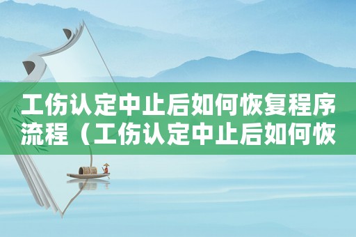 工傷認(rèn)定中止后如何恢復(fù)程序流程（工傷認(rèn)定中止后如何恢復(fù)程序）