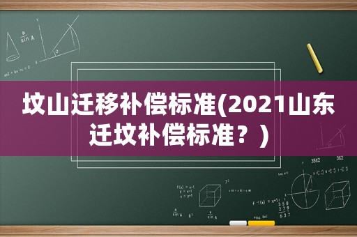墳山遷移補(bǔ)償標(biāo)準(zhǔn)(2021山東遷墳補(bǔ)償標(biāo)準(zhǔn)？)