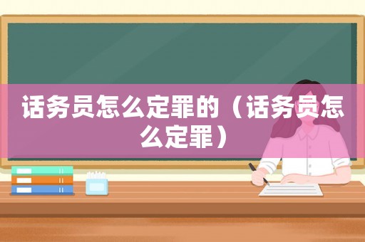 話務(wù)員怎么定罪的（話務(wù)員怎么定罪）