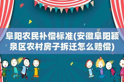 阜陽農民補償標準(安徽阜陽穎泉區(qū)農村房子拆遷怎么賠償)