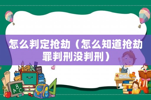 怎么判定搶劫（怎么知道搶劫罪判刑沒判刑）