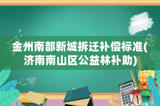 金州南部新城拆遷補(bǔ)償標(biāo)準(zhǔn)(濟(jì)南南山區(qū)公益林補(bǔ)助)