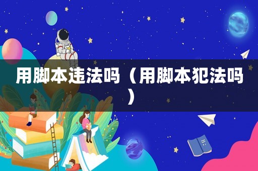 用腳本違法嗎（用腳本犯法嗎）
