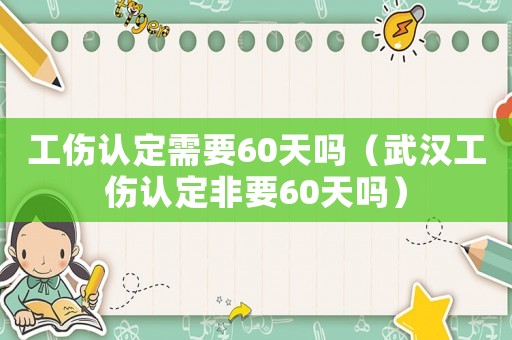 工傷認(rèn)定需要60天嗎（武漢工傷認(rèn)定非要60天嗎）