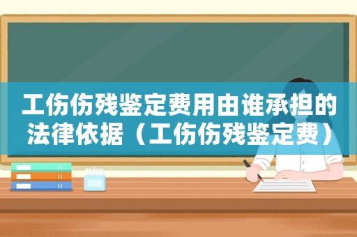 工傷傷殘鑒定費用由誰承擔的法律依據(jù)（工傷傷殘鑒定費）