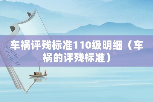 車禍評(píng)殘標(biāo)準(zhǔn)110級(jí)明細(xì)（車禍的評(píng)殘標(biāo)準(zhǔn)）