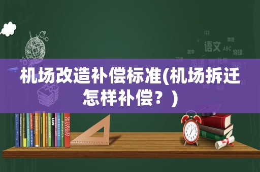 機(jī)場改造補(bǔ)償標(biāo)準(zhǔn)(機(jī)場拆遷怎樣補(bǔ)償？)