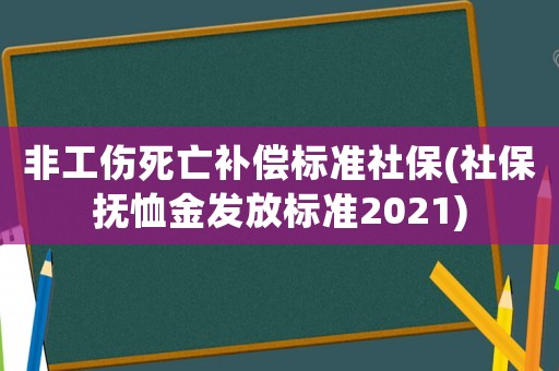 非工傷死亡補(bǔ)償標(biāo)準(zhǔn)社保(社保撫恤金發(fā)放標(biāo)準(zhǔn)2021)