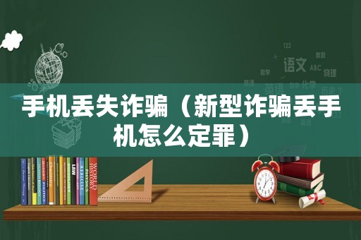 手機(jī)丟失詐騙（新型詐騙丟手機(jī)怎么定罪）