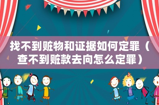 找不到贓物和證據(jù)如何定罪（查不到贓款去向怎么定罪）