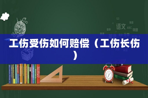 工傷受傷如何賠償（工傷長(zhǎng)傷）
