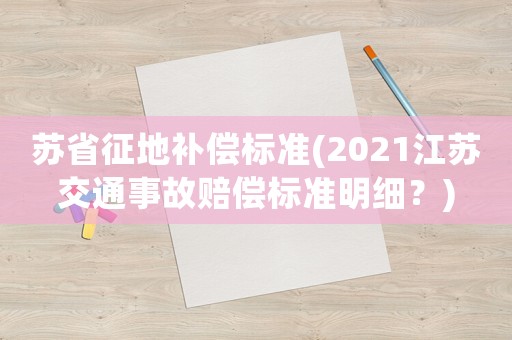 蘇省征地補償標準(2021江蘇交通事故賠償標準明細？)