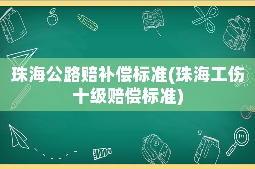 珠海公路賠補(bǔ)償標(biāo)準(zhǔn)(珠海工傷十級(jí)賠償標(biāo)準(zhǔn))
