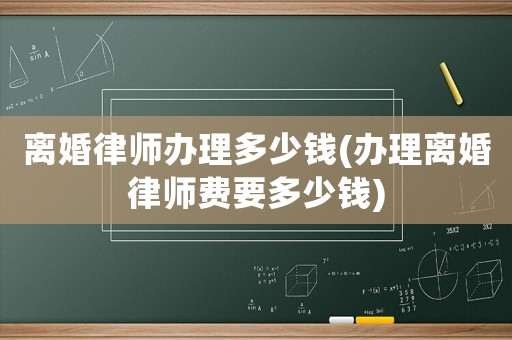離婚律師辦理多少錢(qián)(辦理離婚律師費(fèi)要多少錢(qián))