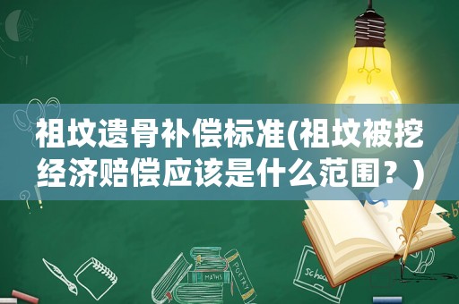 祖墳遺骨補(bǔ)償標(biāo)準(zhǔn)(祖墳被挖經(jīng)濟(jì)賠償應(yīng)該是什么范圍？)