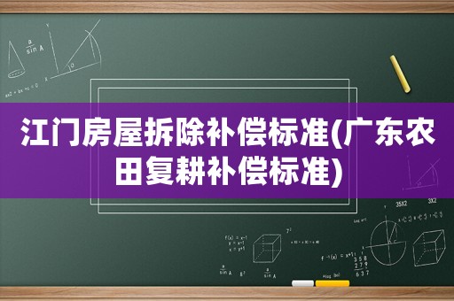 江門房屋拆除補償標準(廣東農(nóng)田復(fù)耕補償標準)