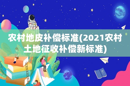 農(nóng)村地皮補償標準(2021農(nóng)村土地征收補償新標準)
