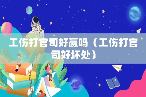 工傷打官司好贏嗎（工傷打官司好壞處）