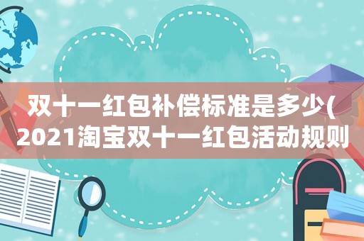 雙十一紅包補償標準是多少(2021淘寶雙十一紅包活動規(guī)則？)