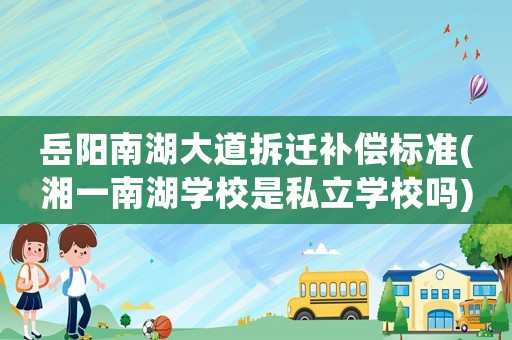 岳陽(yáng)南湖大道拆遷補(bǔ)償標(biāo)準(zhǔn)(湘一南湖學(xué)校是私立學(xué)校嗎)