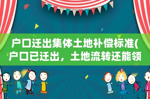 戶口遷出集體土地補償標準(戶口已遷出，土地流轉(zhuǎn)還能領青苗補償嗎？)