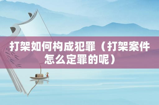 打架如何構(gòu)成犯罪（打架案件怎么定罪的呢）