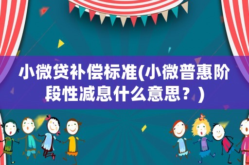 小微貸補(bǔ)償標(biāo)準(zhǔn)(小微普惠階段性減息什么意思？)