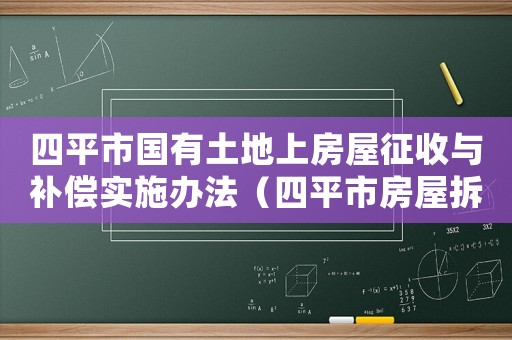 四平市國有土地上房屋征收與補(bǔ)償實施辦法（四平市房屋拆遷補(bǔ)嘗）