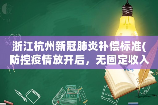 浙江杭州新冠肺炎補(bǔ)償標(biāo)準(zhǔn)(防控疫情放開后，無固定收入群體得了新冠肺炎醫(yī)療費(fèi)怎么辦？)