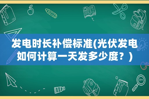 發(fā)電時長補償標準(光伏發(fā)電如何計算一天發(fā)多少度？)