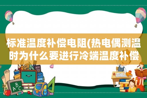 標(biāo)準(zhǔn)溫度補(bǔ)償電阻(熱電偶測溫時為什么要進(jìn)行冷端溫度補(bǔ)償？有哪些補(bǔ)償方法？各適用于什么場合？)