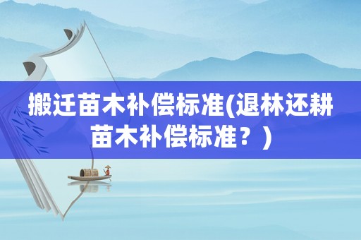 搬遷苗木補償標(biāo)準(退林還耕苗木補償標(biāo)準？)