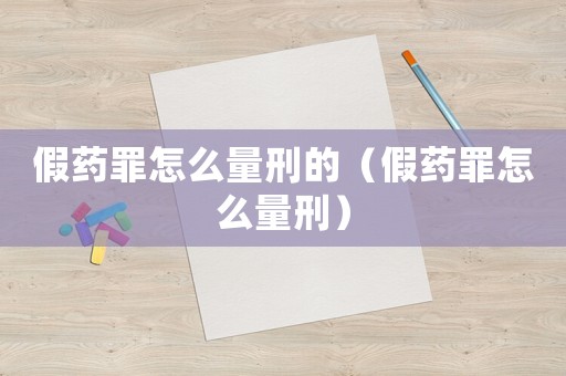 假藥罪怎么量刑的（假藥罪怎么量刑）