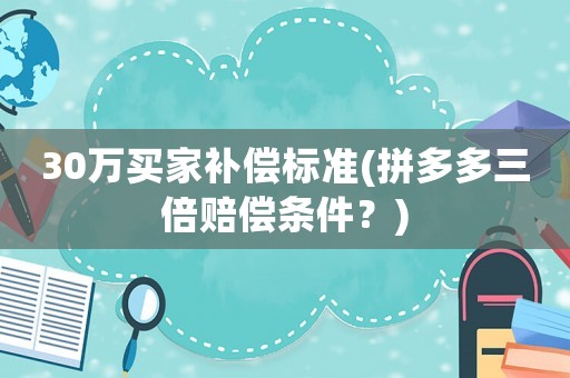 30萬買家補償標準(拼多多三倍賠償條件？)