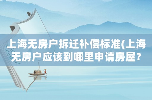 上海無房戶拆遷補償標準(上海無房戶應(yīng)該到哪里申請房屋？)