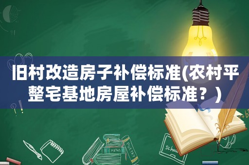 舊村改造房子補(bǔ)償標(biāo)準(zhǔn)(農(nóng)村平整宅基地房屋補(bǔ)償標(biāo)準(zhǔn)？)