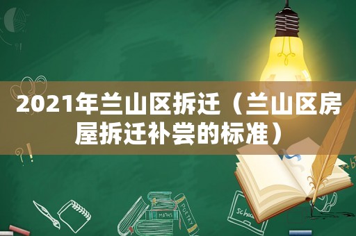 2021年蘭山區(qū)拆遷（蘭山區(qū)房屋拆遷補嘗的標準）