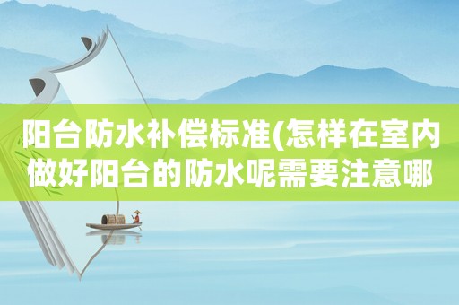 陽(yáng)臺(tái)防水補(bǔ)償標(biāo)準(zhǔn)(怎樣在室內(nèi)做好陽(yáng)臺(tái)的防水呢需要注意哪些問題)