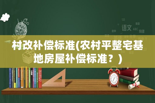 村改補(bǔ)償標(biāo)準(zhǔn)(農(nóng)村平整宅基地房屋補(bǔ)償標(biāo)準(zhǔn)？)