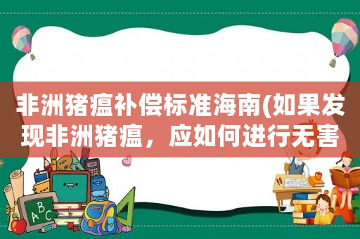 非洲豬瘟補償標準海南(如果發(fā)現非洲豬瘟，應如何進行無害化處理)