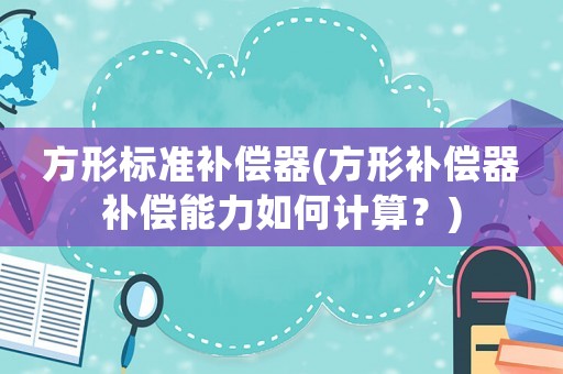 方形標準補償器(方形補償器補償能力如何計算？)