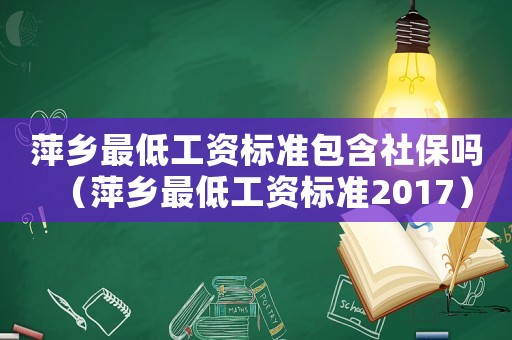 萍鄉(xiāng)最低工資標(biāo)準(zhǔn)包含社保嗎（萍鄉(xiāng)最低工資標(biāo)準(zhǔn)2017）