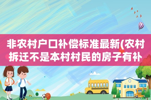 非農(nóng)村戶口補(bǔ)償標(biāo)準(zhǔn)最新(農(nóng)村拆遷不是本村村民的房子有補(bǔ)償嗎)
