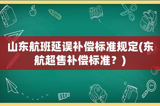 山東航班延誤補(bǔ)償標(biāo)準(zhǔn)規(guī)定(東航超售補(bǔ)償標(biāo)準(zhǔn)？)
